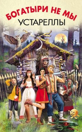 Обложка к Роман Злотников и др.  Богатыри не мы. Устареллы. Сборник (2016) RTF,FB2,EPUB,MOBI,DOCX