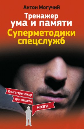 Обложка к Антон Могучий. Тренажер ума и памяти. Суперметодики спецслужб (2017) RTF,FB2