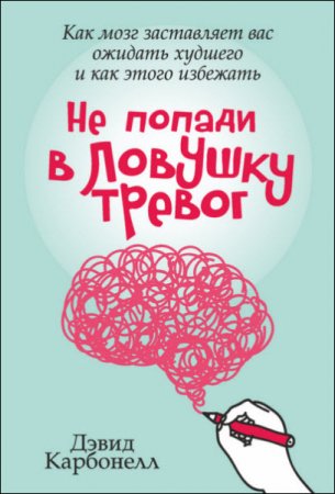 Обложка к Дэвид Карбонелл. Не попади в ловушку тревог. Как мозг заставляет вас ожидать худшего и как этого избежать (2017) RTF,FB2