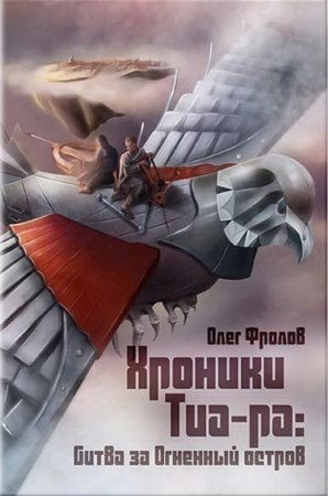 Обложка к Олег Фролов. Хроники Тиа-ра: битва за Огненный остров (2017) RTF,FB2,EPUB,MOBI,DOCX