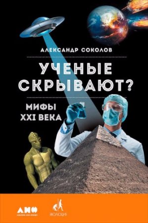 Обложка к Александр Соколов. Ученые скрывают? Мифы XXI века (2017) FB2,EPUB,MOBI,DOCX