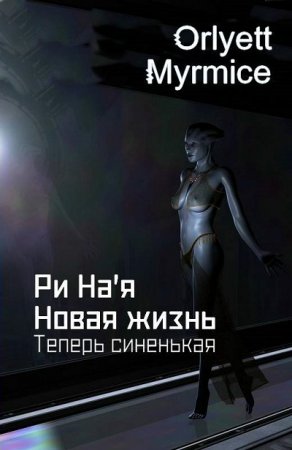 Обложка к Myrmice Orlyett. Ри На'я. Новая жизнь. Теперь синенькая (2017)
