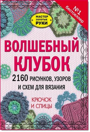 Обложка к Волшебный клубок. 2160 рисунков, узоров и схем для вязания. Крючок и спицы