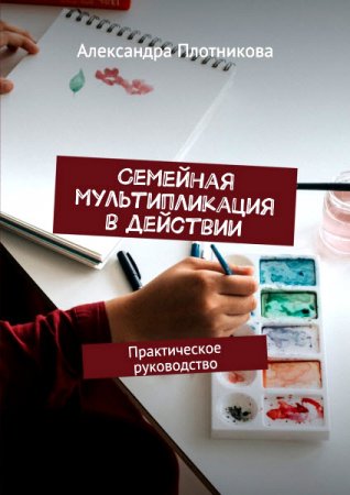 Обложка к Семейная мультипликация в действии. Практическое руководство