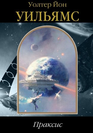 Обложка к Уолтер Йон Уильямс. Праксис. Сборник (2018)
