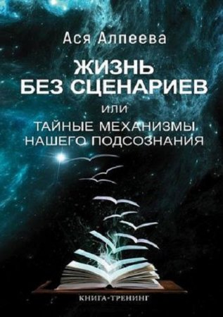 Обложка к Книга-тренинг. Жизнь без сценариев или тайные механизмы нашего подсознания