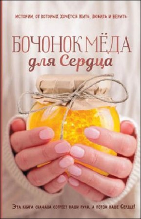 Обложка к Бочонок меда для сердца. Истории, от которых хочется жить, любить и верить