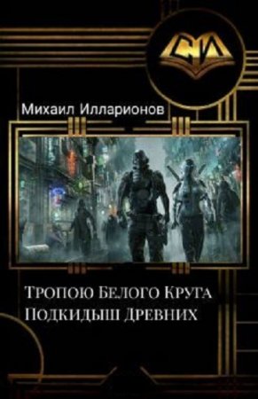 Обложка к Михаил Илларионов. Тропою Белого Круга. Подкидыш Древних (2019)