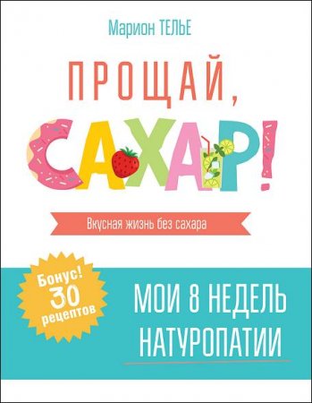 Обложка к Прощай, сахар! Вкусная жизнь без сахара