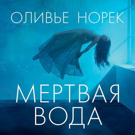 Обложка к Норек Оливье. Мёртвая вода (2021) Аудиокнига