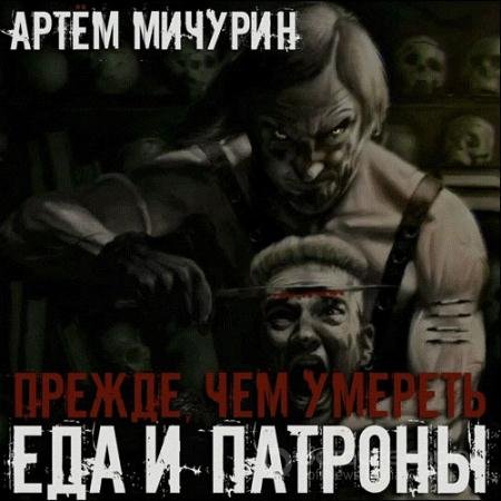 Аудиокнига - Еда и патроны. Прежде, чем умереть (2021) Мичурин Артём